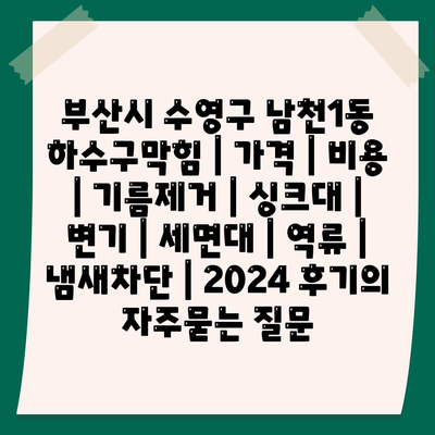 부산시 수영구 남천1동 하수구막힘 | 가격 | 비용 | 기름제거 | 싱크대 | 변기 | 세면대 | 역류 | 냄새차단 | 2024 후기