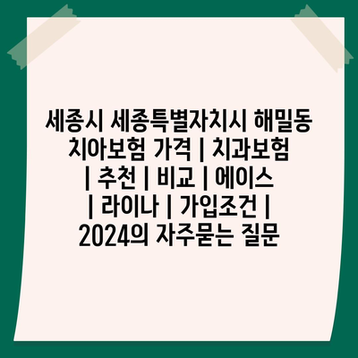 세종시 세종특별자치시 해밀동 치아보험 가격 | 치과보험 | 추천 | 비교 | 에이스 | 라이나 | 가입조건 | 2024