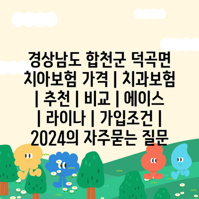 경상남도 합천군 덕곡면 치아보험 가격 | 치과보험 | 추천 | 비교 | 에이스 | 라이나 | 가입조건 | 2024