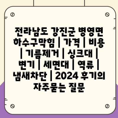 전라남도 강진군 병영면 하수구막힘 | 가격 | 비용 | 기름제거 | 싱크대 | 변기 | 세면대 | 역류 | 냄새차단 | 2024 후기