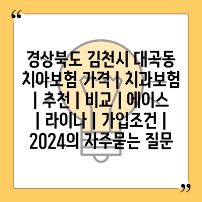 경상북도 김천시 대곡동 치아보험 가격 | 치과보험 | 추천 | 비교 | 에이스 | 라이나 | 가입조건 | 2024