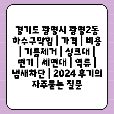 경기도 광명시 광명2동 하수구막힘 | 가격 | 비용 | 기름제거 | 싱크대 | 변기 | 세면대 | 역류 | 냄새차단 | 2024 후기