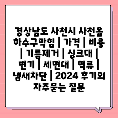 경상남도 사천시 사천읍 하수구막힘 | 가격 | 비용 | 기름제거 | 싱크대 | 변기 | 세면대 | 역류 | 냄새차단 | 2024 후기