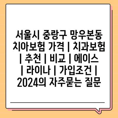 서울시 중랑구 망우본동 치아보험 가격 | 치과보험 | 추천 | 비교 | 에이스 | 라이나 | 가입조건 | 2024