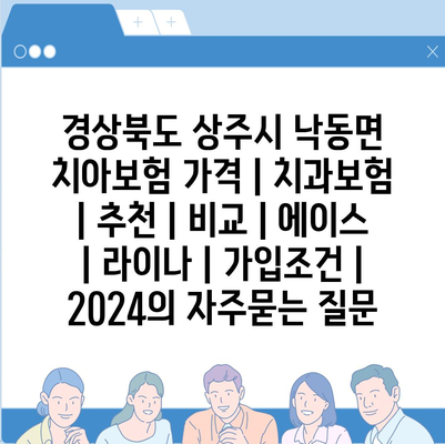 경상북도 상주시 낙동면 치아보험 가격 | 치과보험 | 추천 | 비교 | 에이스 | 라이나 | 가입조건 | 2024