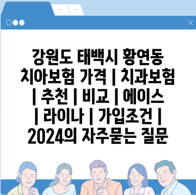 강원도 태백시 황연동 치아보험 가격 | 치과보험 | 추천 | 비교 | 에이스 | 라이나 | 가입조건 | 2024