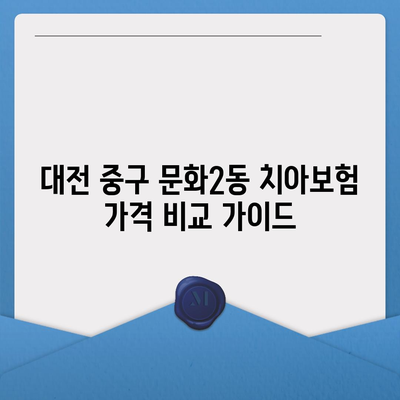 대전시 중구 문화2동 치아보험 가격 | 치과보험 | 추천 | 비교 | 에이스 | 라이나 | 가입조건 | 2024