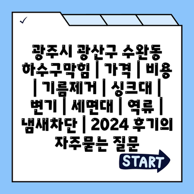 광주시 광산구 수완동 하수구막힘 | 가격 | 비용 | 기름제거 | 싱크대 | 변기 | 세면대 | 역류 | 냄새차단 | 2024 후기