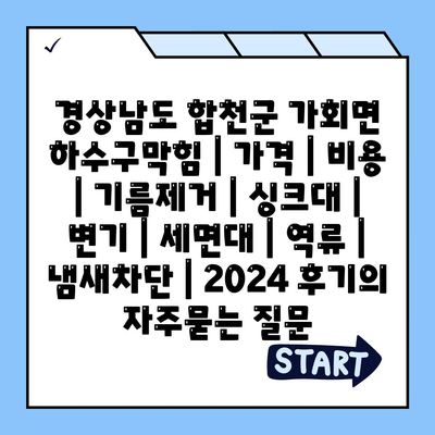 경상남도 합천군 가회면 하수구막힘 | 가격 | 비용 | 기름제거 | 싱크대 | 변기 | 세면대 | 역류 | 냄새차단 | 2024 후기