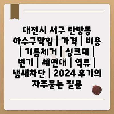 대전시 서구 탄방동 하수구막힘 | 가격 | 비용 | 기름제거 | 싱크대 | 변기 | 세면대 | 역류 | 냄새차단 | 2024 후기