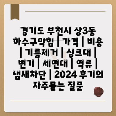 경기도 부천시 상3동 하수구막힘 | 가격 | 비용 | 기름제거 | 싱크대 | 변기 | 세면대 | 역류 | 냄새차단 | 2024 후기