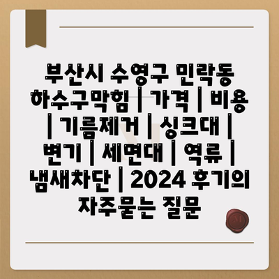 부산시 수영구 민락동 하수구막힘 | 가격 | 비용 | 기름제거 | 싱크대 | 변기 | 세면대 | 역류 | 냄새차단 | 2024 후기