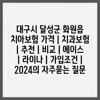 대구시 달성군 화원읍 치아보험 가격 | 치과보험 | 추천 | 비교 | 에이스 | 라이나 | 가입조건 | 2024