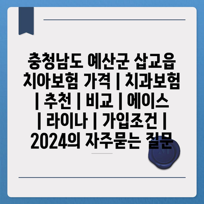 충청남도 예산군 삽교읍 치아보험 가격 | 치과보험 | 추천 | 비교 | 에이스 | 라이나 | 가입조건 | 2024