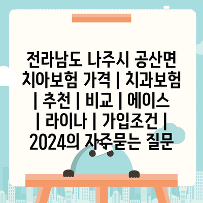 전라남도 나주시 공산면 치아보험 가격 | 치과보험 | 추천 | 비교 | 에이스 | 라이나 | 가입조건 | 2024