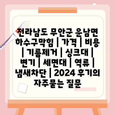 전라남도 무안군 운남면 하수구막힘 | 가격 | 비용 | 기름제거 | 싱크대 | 변기 | 세면대 | 역류 | 냄새차단 | 2024 후기