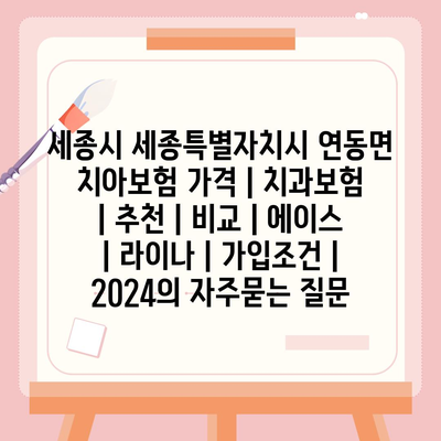 세종시 세종특별자치시 연동면 치아보험 가격 | 치과보험 | 추천 | 비교 | 에이스 | 라이나 | 가입조건 | 2024