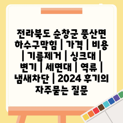 전라북도 순창군 풍산면 하수구막힘 | 가격 | 비용 | 기름제거 | 싱크대 | 변기 | 세면대 | 역류 | 냄새차단 | 2024 후기