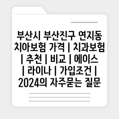 부산시 부산진구 연지동 치아보험 가격 | 치과보험 | 추천 | 비교 | 에이스 | 라이나 | 가입조건 | 2024