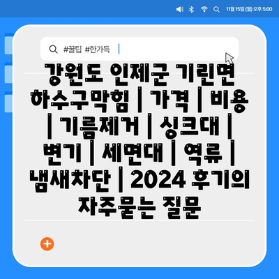 강원도 인제군 기린면 하수구막힘 | 가격 | 비용 | 기름제거 | 싱크대 | 변기 | 세면대 | 역류 | 냄새차단 | 2024 후기