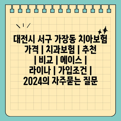 대전시 서구 가장동 치아보험 가격 | 치과보험 | 추천 | 비교 | 에이스 | 라이나 | 가입조건 | 2024