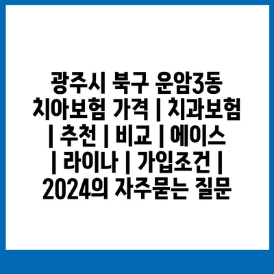 광주시 북구 운암3동 치아보험 가격 | 치과보험 | 추천 | 비교 | 에이스 | 라이나 | 가입조건 | 2024