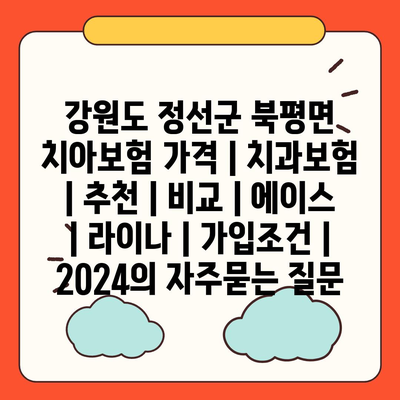 강원도 정선군 북평면 치아보험 가격 | 치과보험 | 추천 | 비교 | 에이스 | 라이나 | 가입조건 | 2024