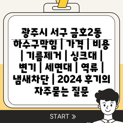 광주시 서구 금호2동 하수구막힘 | 가격 | 비용 | 기름제거 | 싱크대 | 변기 | 세면대 | 역류 | 냄새차단 | 2024 후기