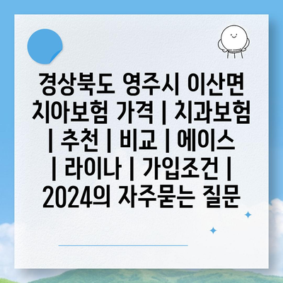 경상북도 영주시 이산면 치아보험 가격 | 치과보험 | 추천 | 비교 | 에이스 | 라이나 | 가입조건 | 2024