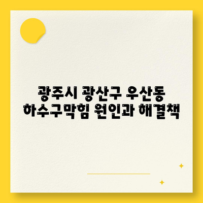 광주시 광산구 우산동 하수구막힘 | 가격 | 비용 | 기름제거 | 싱크대 | 변기 | 세면대 | 역류 | 냄새차단 | 2024 후기