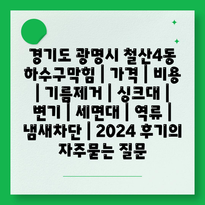 경기도 광명시 철산4동 하수구막힘 | 가격 | 비용 | 기름제거 | 싱크대 | 변기 | 세면대 | 역류 | 냄새차단 | 2024 후기