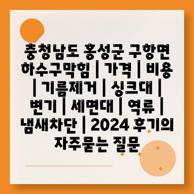 충청남도 홍성군 구항면 하수구막힘 | 가격 | 비용 | 기름제거 | 싱크대 | 변기 | 세면대 | 역류 | 냄새차단 | 2024 후기