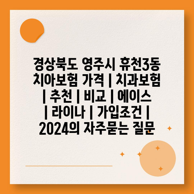 경상북도 영주시 휴천3동 치아보험 가격 | 치과보험 | 추천 | 비교 | 에이스 | 라이나 | 가입조건 | 2024