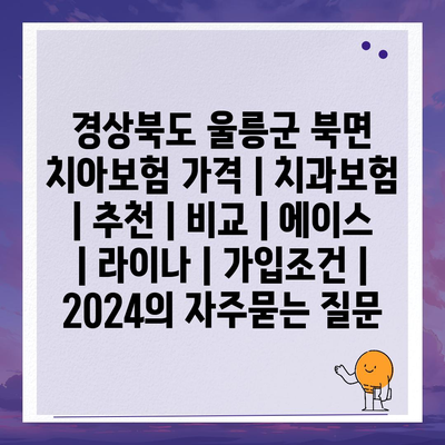 경상북도 울릉군 북면 치아보험 가격 | 치과보험 | 추천 | 비교 | 에이스 | 라이나 | 가입조건 | 2024