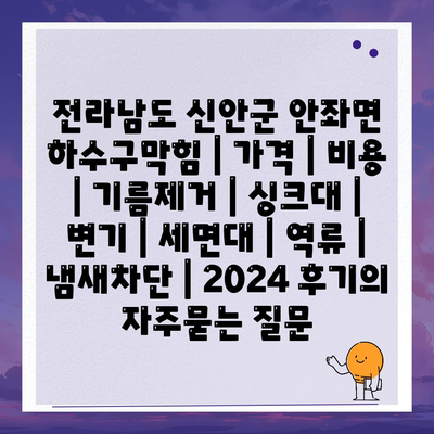 전라남도 신안군 안좌면 하수구막힘 | 가격 | 비용 | 기름제거 | 싱크대 | 변기 | 세면대 | 역류 | 냄새차단 | 2024 후기