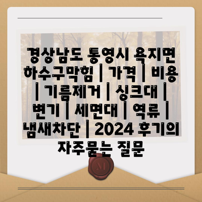 경상남도 통영시 욕지면 하수구막힘 | 가격 | 비용 | 기름제거 | 싱크대 | 변기 | 세면대 | 역류 | 냄새차단 | 2024 후기