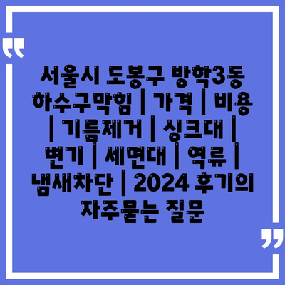 서울시 도봉구 방학3동 하수구막힘 | 가격 | 비용 | 기름제거 | 싱크대 | 변기 | 세면대 | 역류 | 냄새차단 | 2024 후기