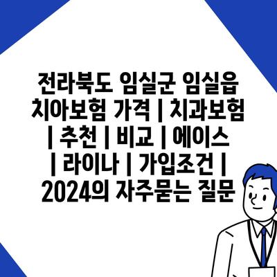 전라북도 임실군 임실읍 치아보험 가격 | 치과보험 | 추천 | 비교 | 에이스 | 라이나 | 가입조건 | 2024