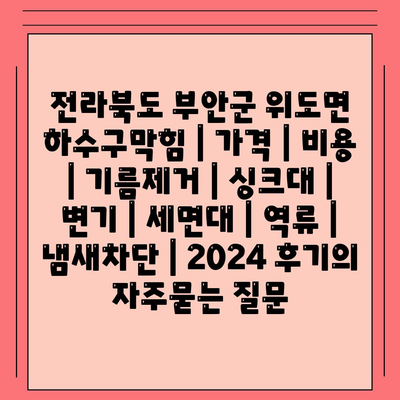 전라북도 부안군 위도면 하수구막힘 | 가격 | 비용 | 기름제거 | 싱크대 | 변기 | 세면대 | 역류 | 냄새차단 | 2024 후기