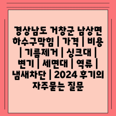 경상남도 거창군 남상면 하수구막힘 | 가격 | 비용 | 기름제거 | 싱크대 | 변기 | 세면대 | 역류 | 냄새차단 | 2024 후기