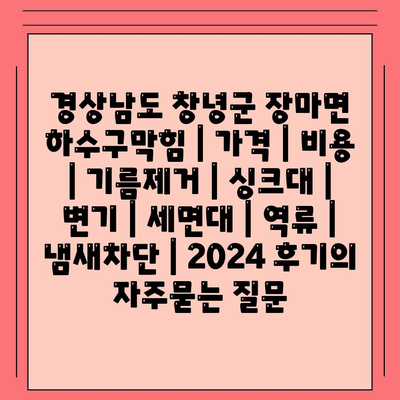 경상남도 창녕군 장마면 하수구막힘 | 가격 | 비용 | 기름제거 | 싱크대 | 변기 | 세면대 | 역류 | 냄새차단 | 2024 후기