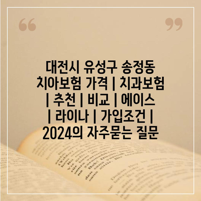 대전시 유성구 송정동 치아보험 가격 | 치과보험 | 추천 | 비교 | 에이스 | 라이나 | 가입조건 | 2024