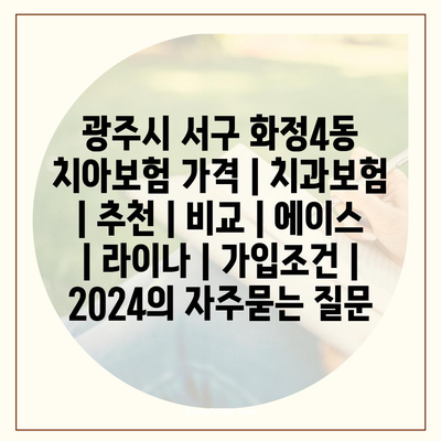 광주시 서구 화정4동 치아보험 가격 | 치과보험 | 추천 | 비교 | 에이스 | 라이나 | 가입조건 | 2024