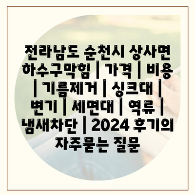 전라남도 순천시 상사면 하수구막힘 | 가격 | 비용 | 기름제거 | 싱크대 | 변기 | 세면대 | 역류 | 냄새차단 | 2024 후기