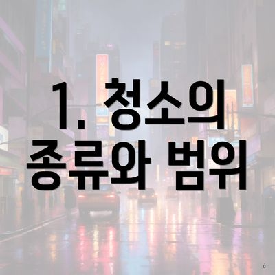 1. 청소의 종류와 범위