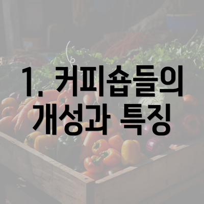 1. 커피숍들의 개성과 특징