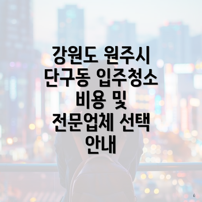 강원도 원주시 단구동 입주청소 비용 및 전문업체 선택 안내