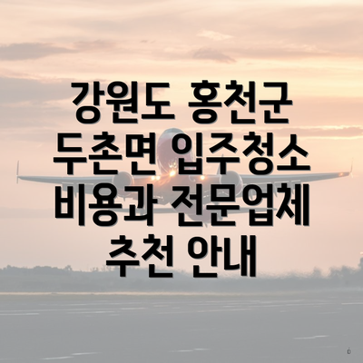 강원도 홍천군 두촌면 입주청소 비용과 전문업체 추천 안내