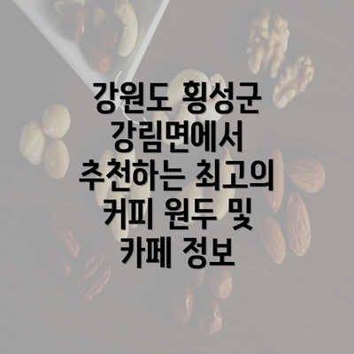 강원도 횡성군 강림면에서 추천하는 최고의 커피 원두 및 카페 정보