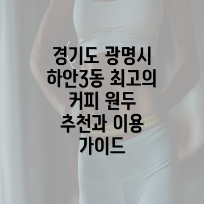 경기도 광명시 하안3동 최고의 커피 원두 추천과 이용 가이드